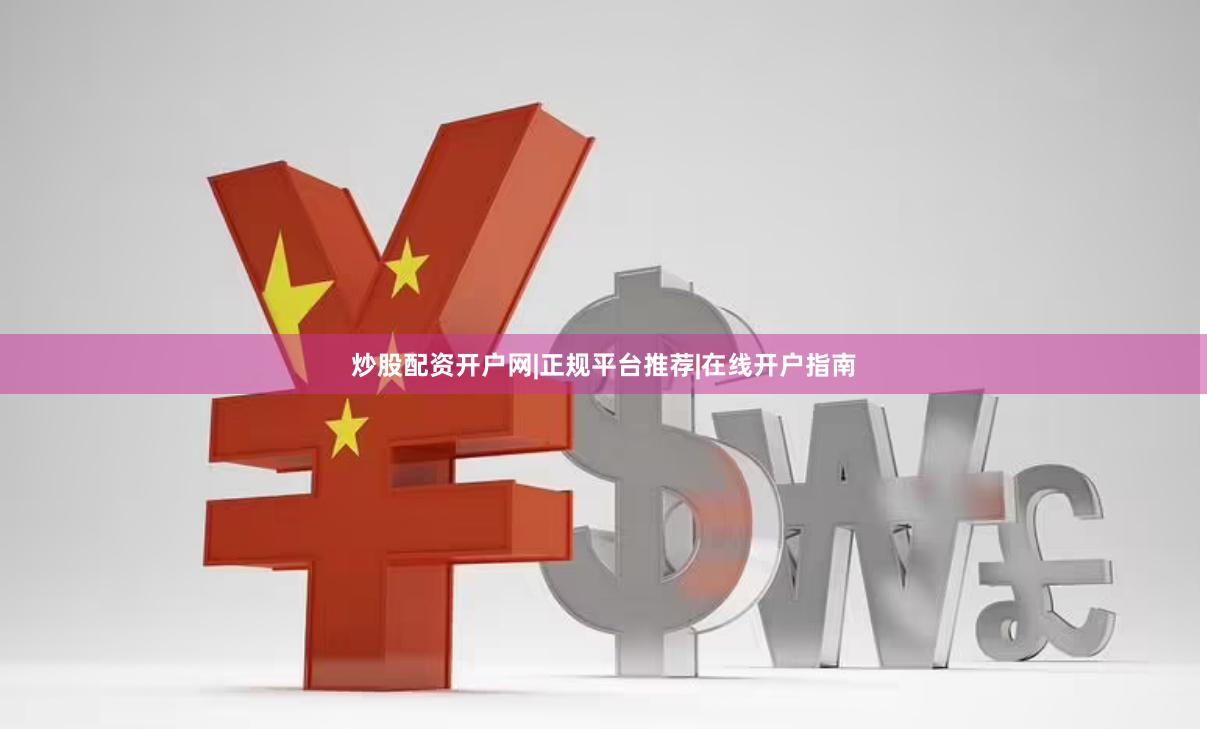 炒股配资开户网|正规平台推荐|在线开户指南