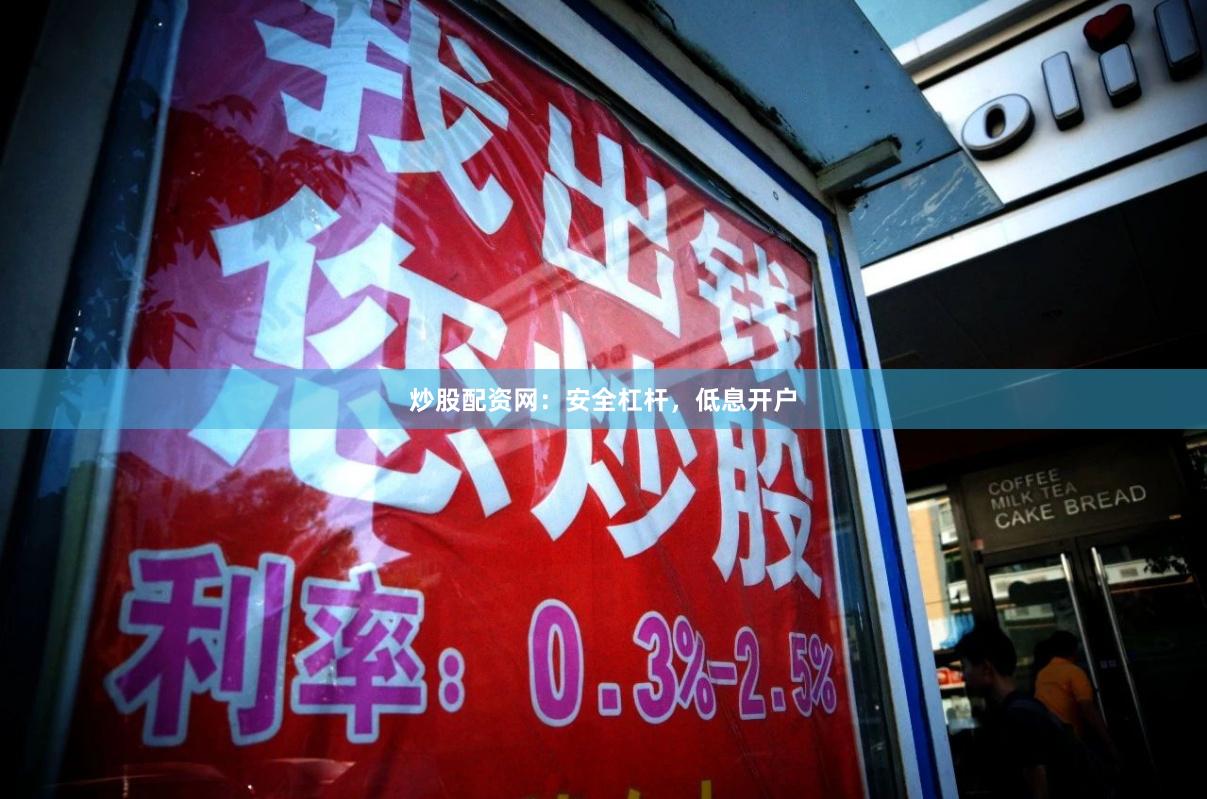 炒股配资网：安全杠杆，低息开户