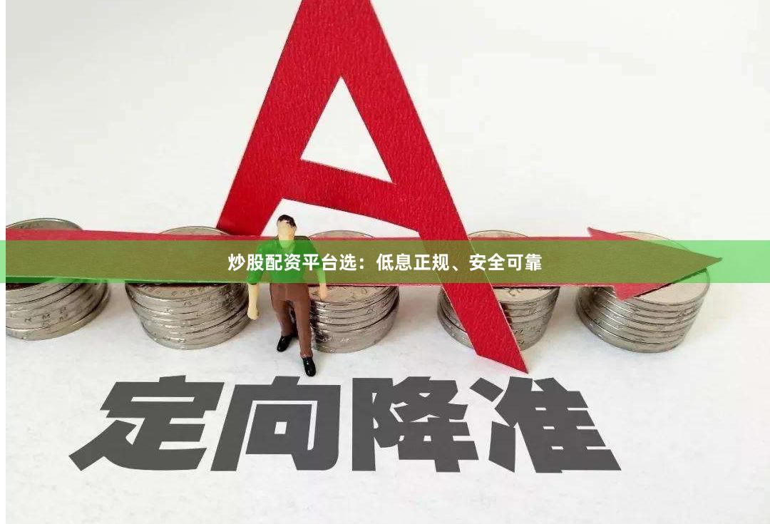 炒股配资平台选:低息正规、安全可靠