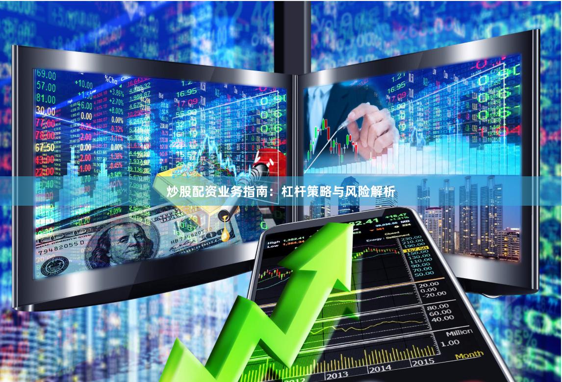 炒股配资业务指南：杠杆策略与风险解析