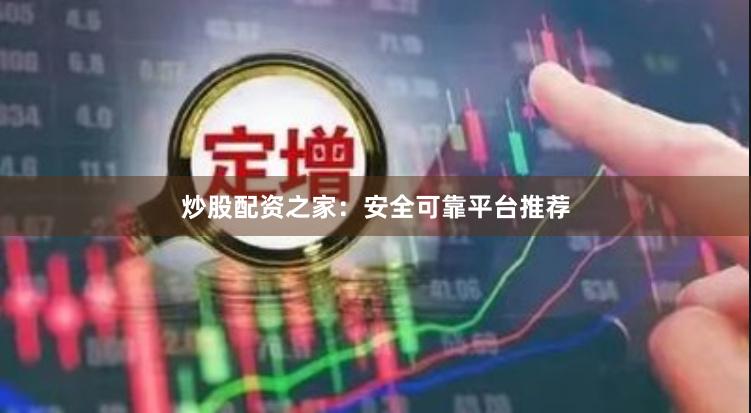 炒股配资之家:安全可靠平台推荐