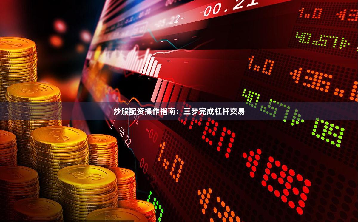 炒股配资操作指南：三步完成杠杆交易