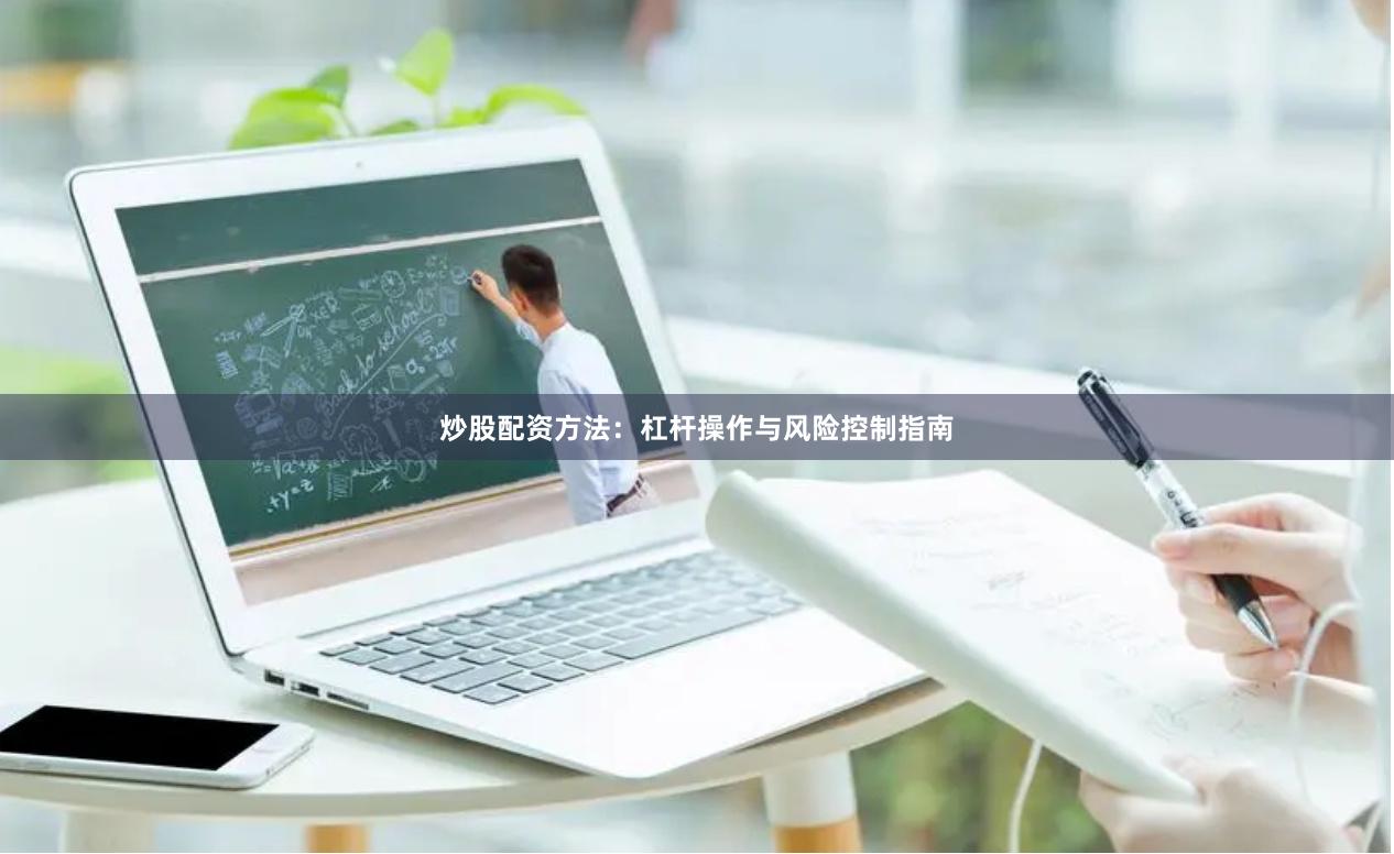 炒股配资方法:杠杆操作与风险控制指南
