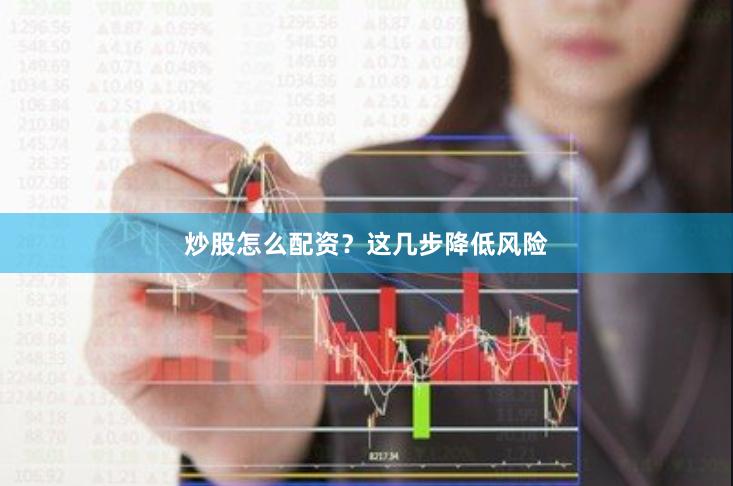 炒股怎么配资?这几步降低风险