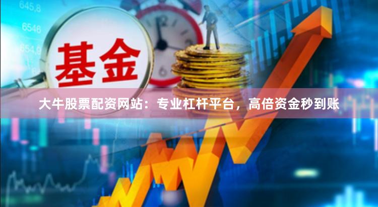 大牛股票配资网站:专业杠杆平台,高倍资金秒到账