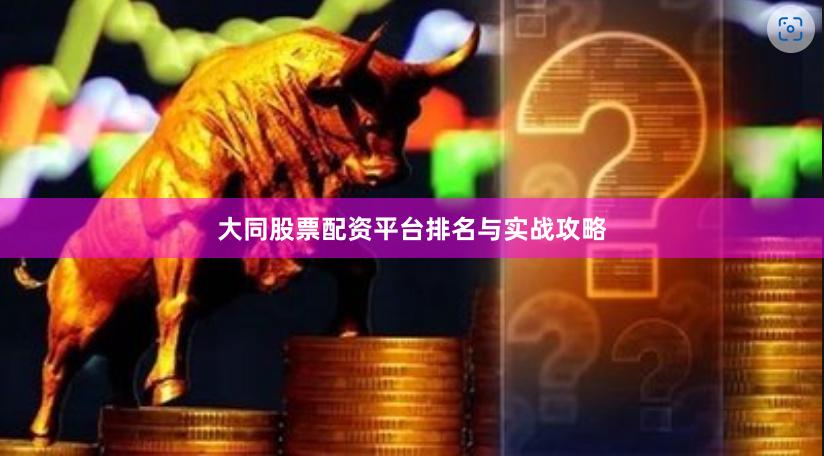 大同股票配资平台排名与实战攻略
