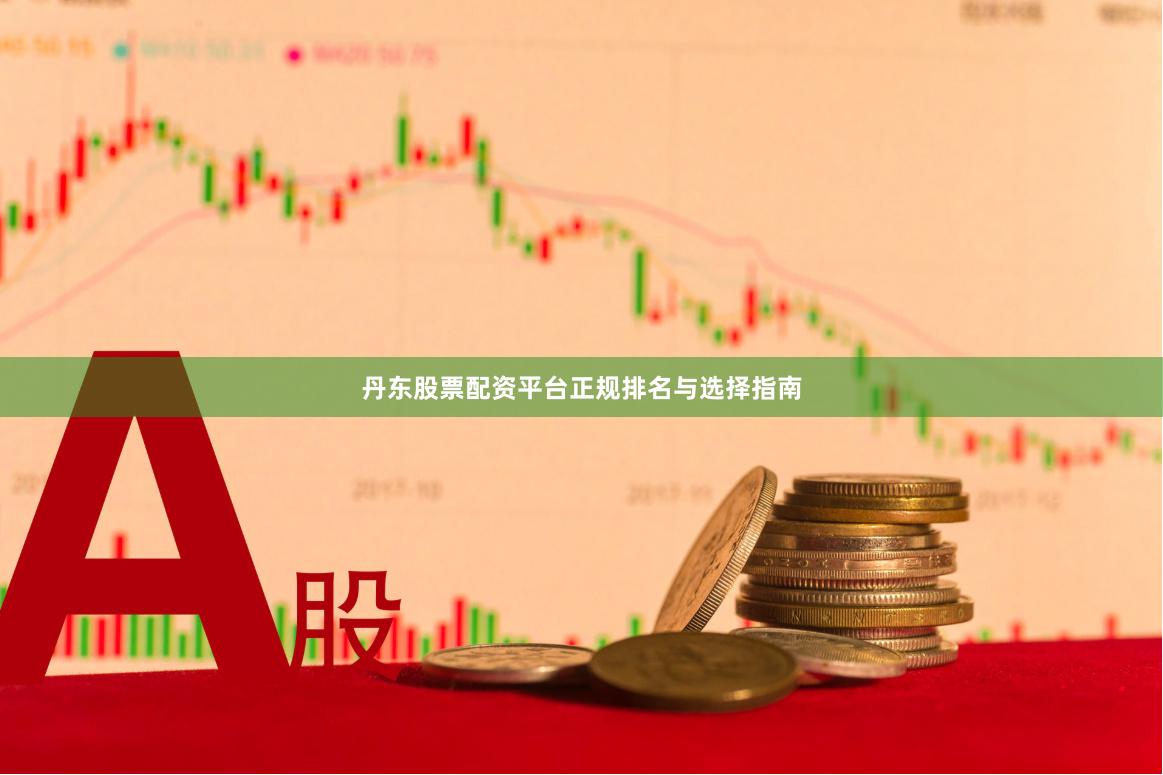 丹东股票配资平台正规排名与选择指南