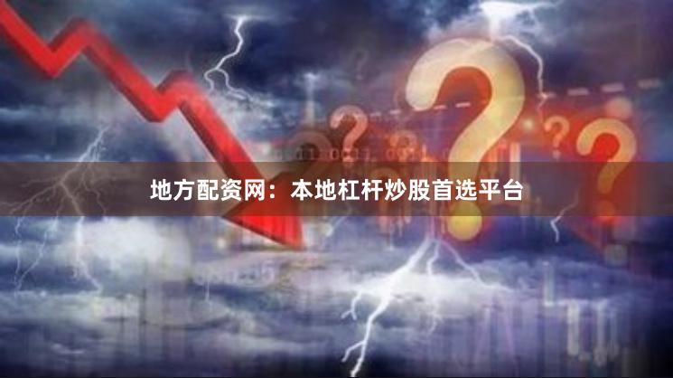 地方配资网：本地杠杆炒股首选平台