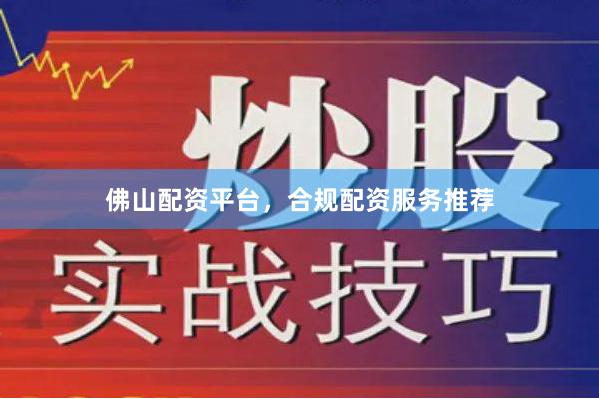 佛山配资平台，合规配资服务推荐