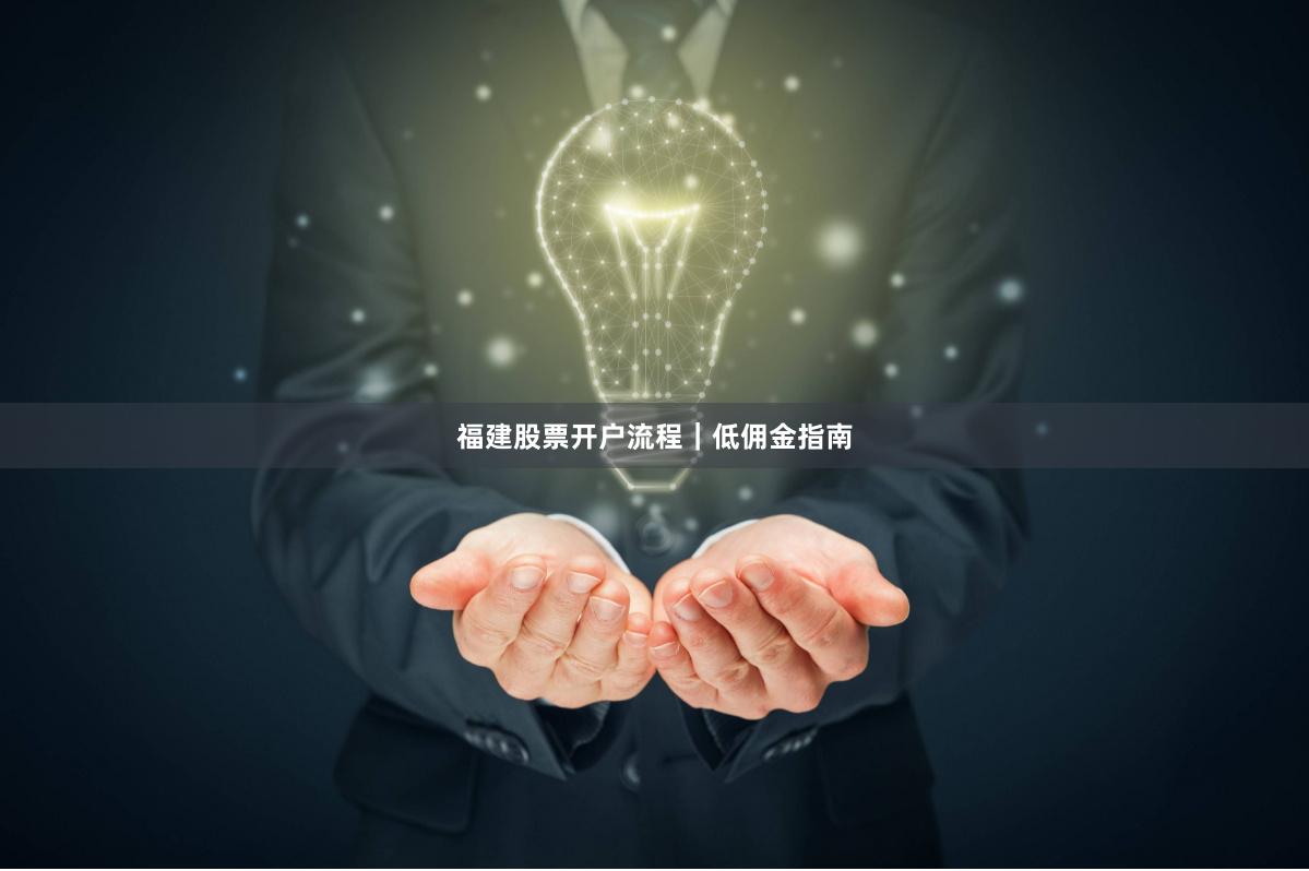 福建股票开户流程|低佣金指南