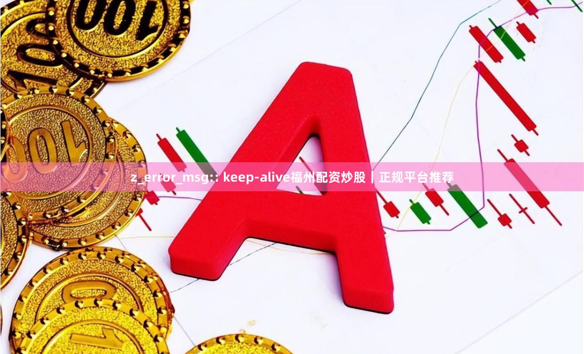 z_error_msg:: keep-alive福州配资炒股｜正规平台推荐