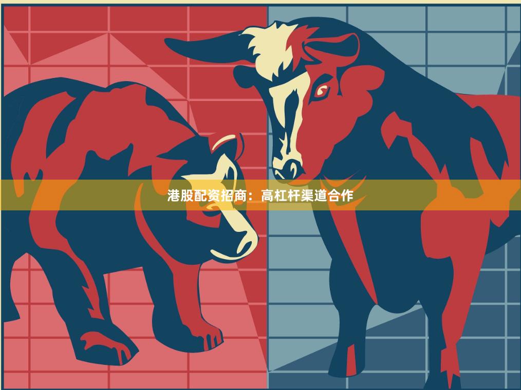 港股配资招商:高杠杆渠道合作