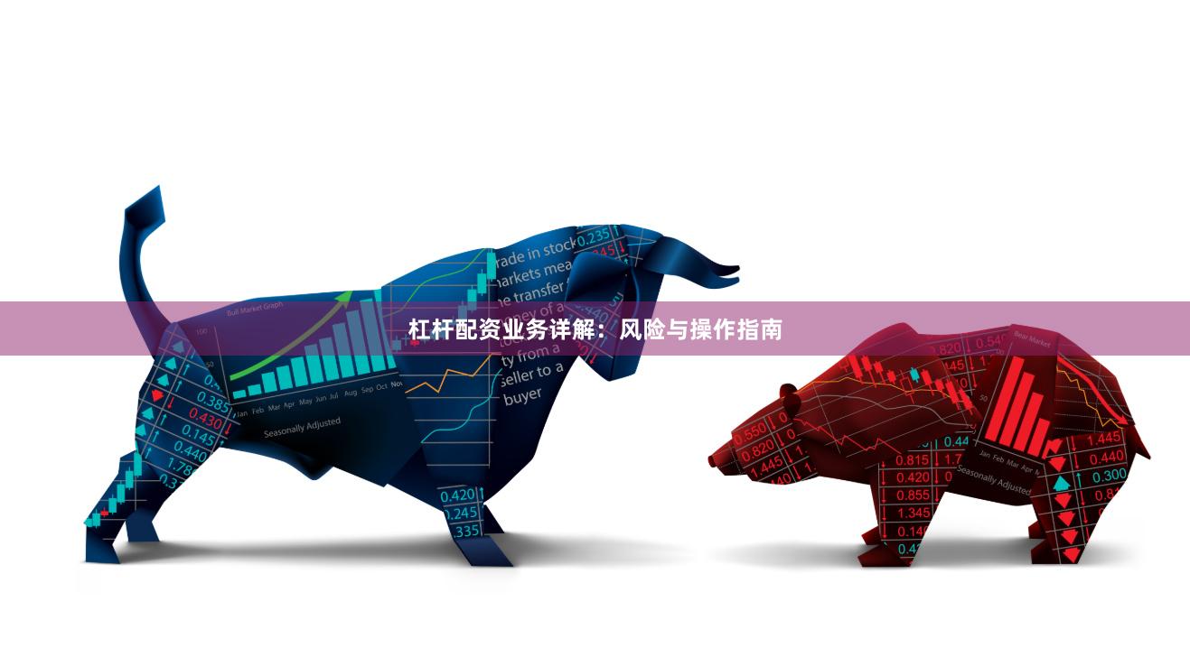杠杆配资业务详解:风险与操作指南