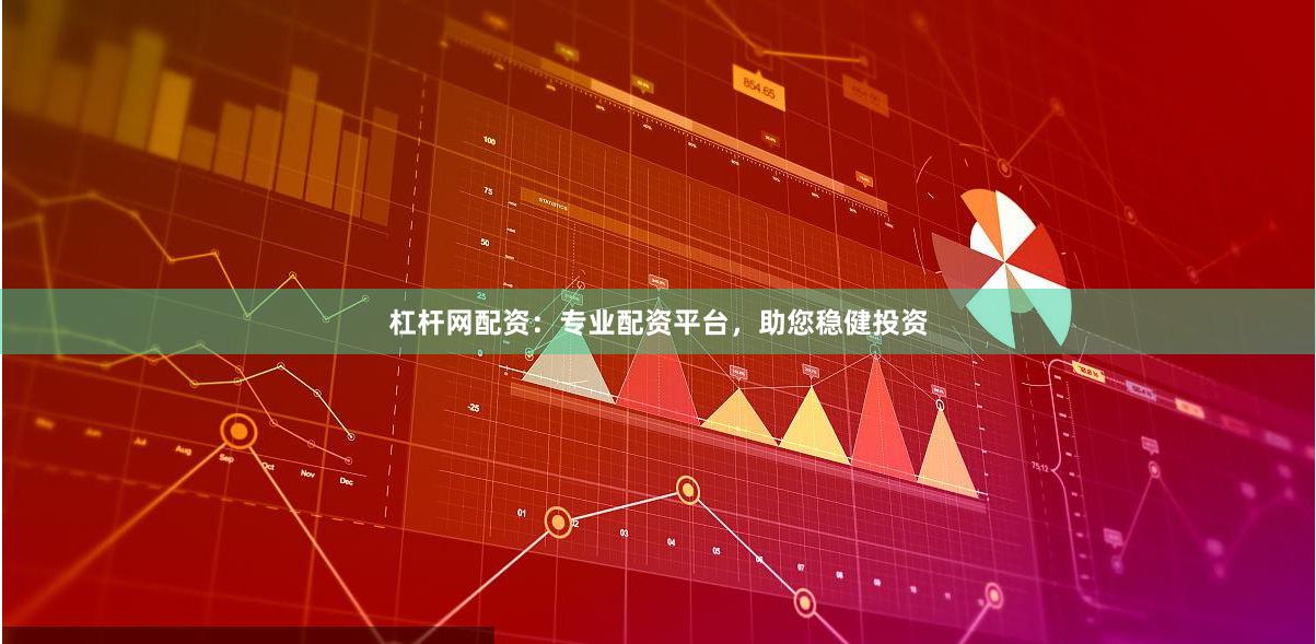 杠杆网配资:专业配资平台,助您稳健投资