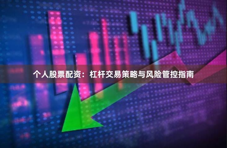 个人股票配资：杠杆交易策略与风险管控指南