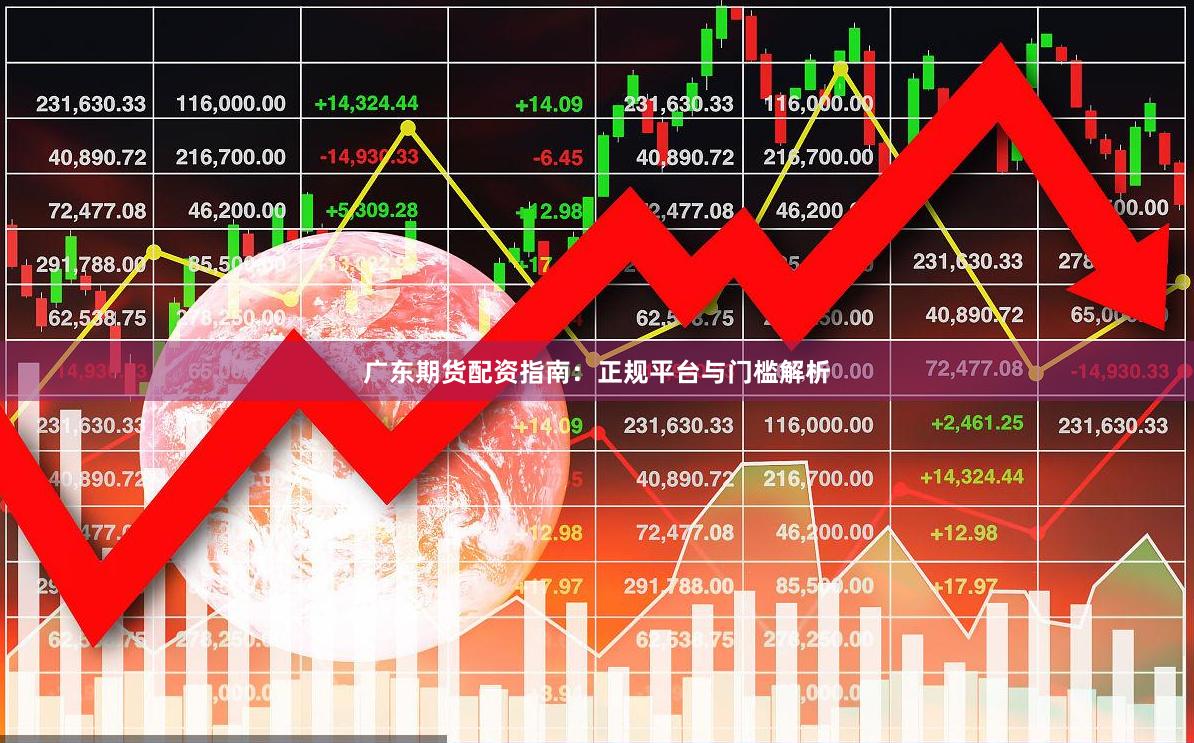 广东期货配资指南：正规平台与门槛解析