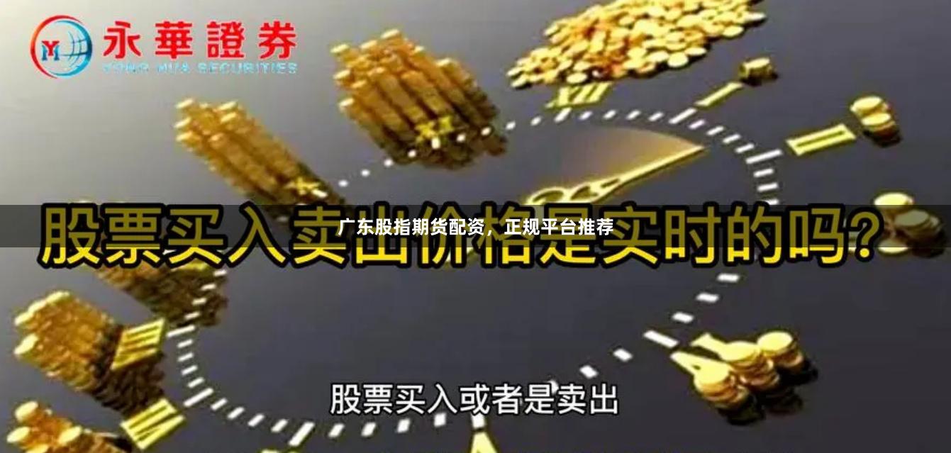 广东股指期货配资，正规平台推荐