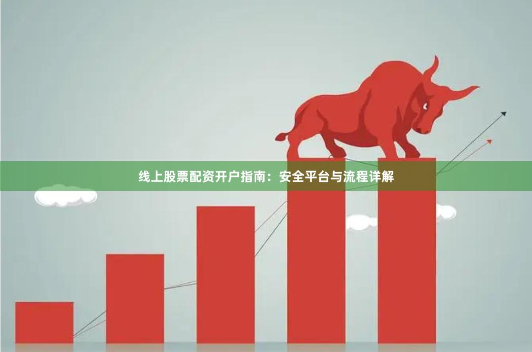 线上股票配资开户指南:安全平台与流程详解