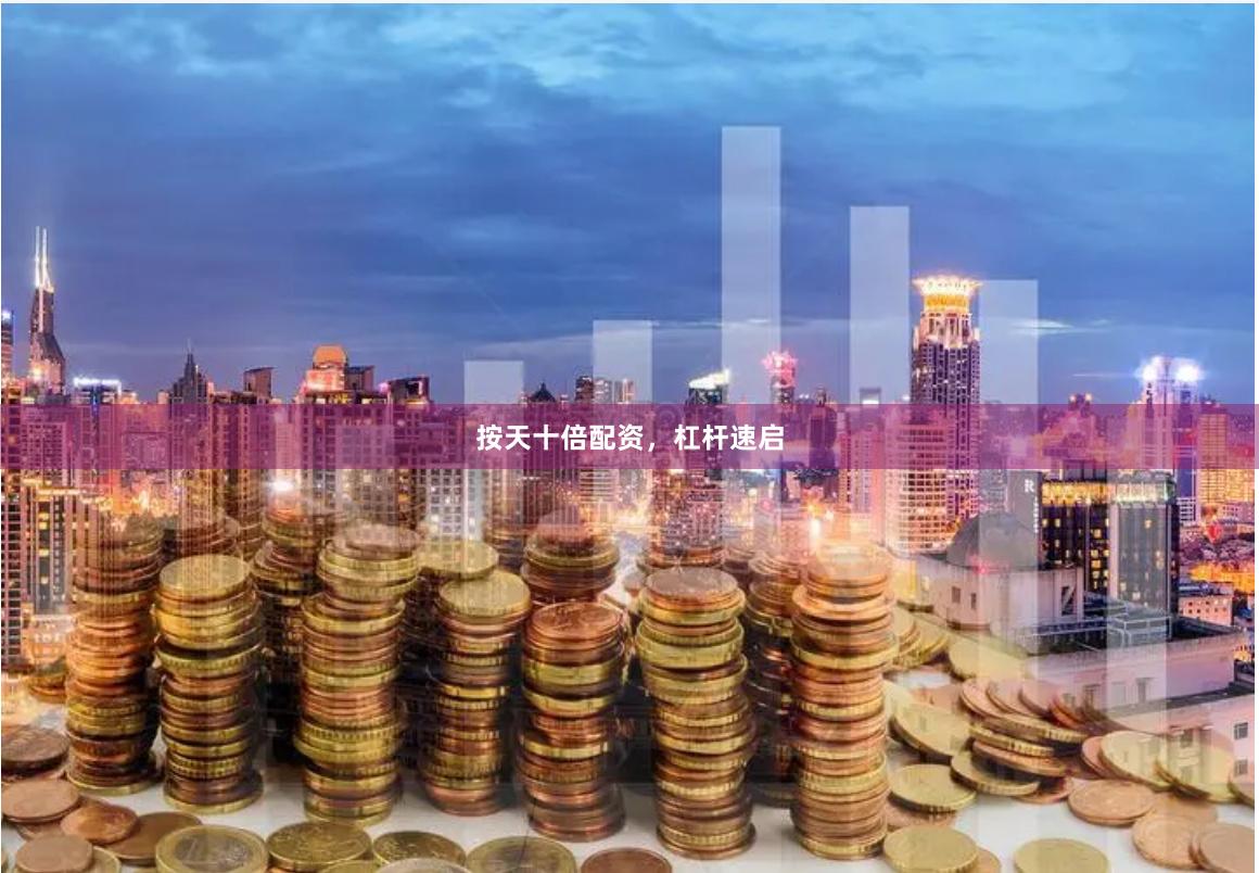 按天十倍配资，杠杆速启