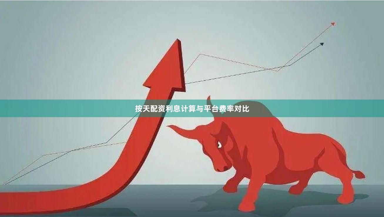 按天配资利息计算与平台费率对比