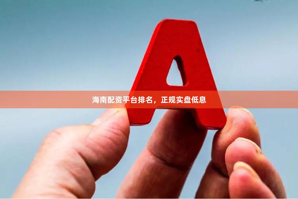 海南配资平台排名，正规实盘低息
