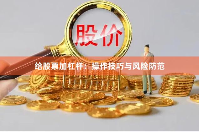 给股票加杠杆：操作技巧与风险防范