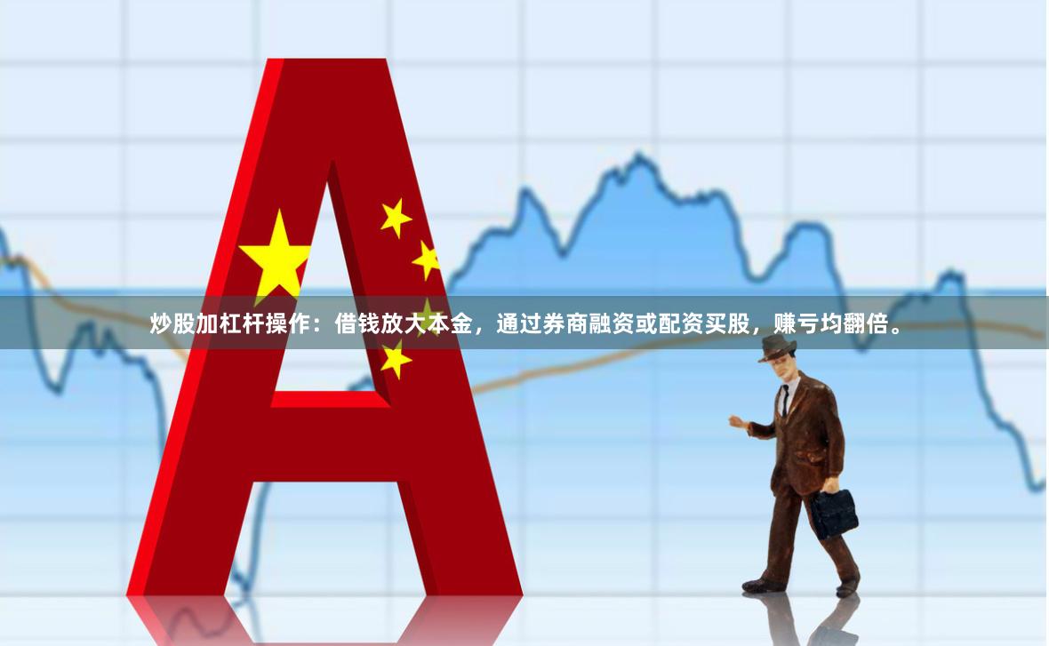 炒股加杠杆操作：借钱放大本金，通过券商融资或配资买股，赚亏均翻倍。