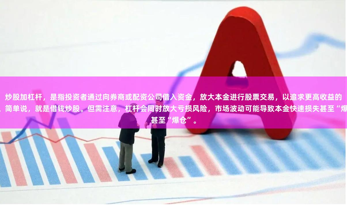 炒股加杠杆，是指投资者通过向券商或配资公司借入资金，放大本金进行股票交易，以追求更高收益的行为。简单说，就是借钱炒股。但需注意，杠杆会同时放大亏损风险，市场波动可能导致本金快速损失甚至“爆仓”。