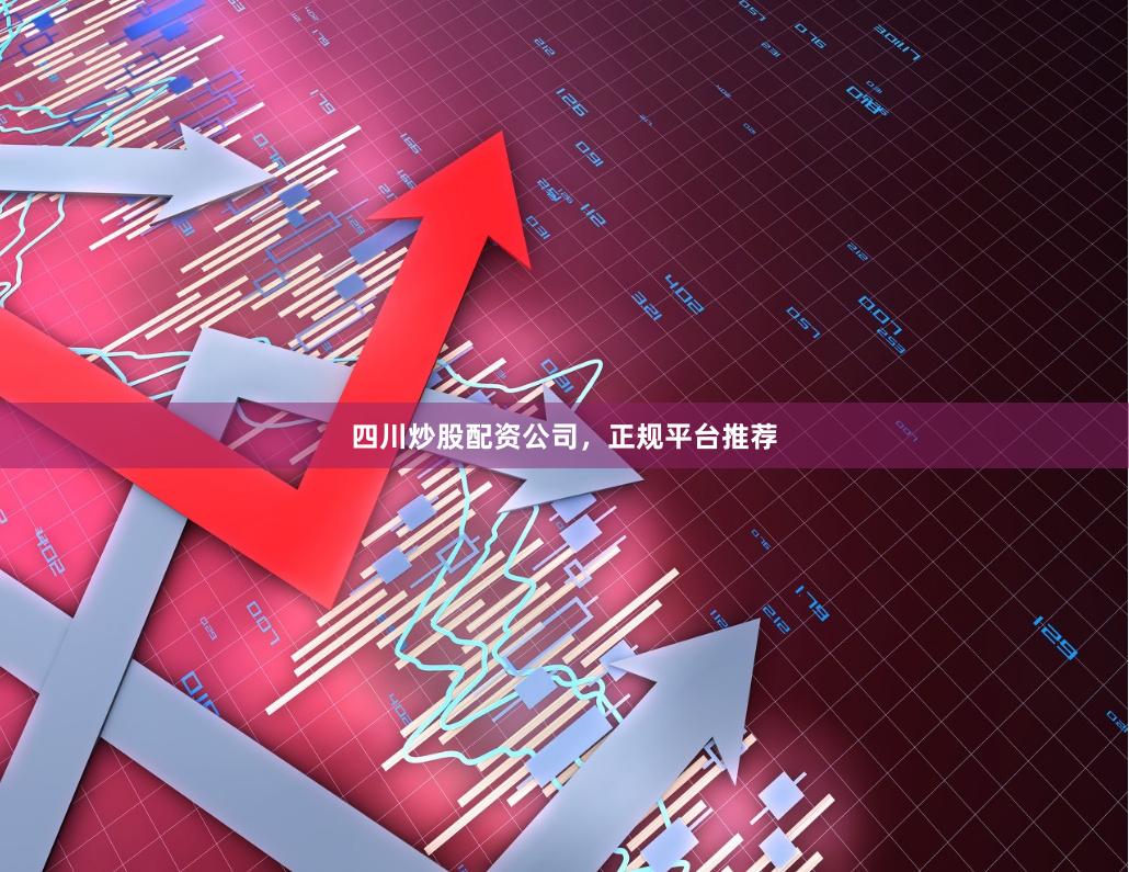 四川炒股配资公司，正规平台推荐
