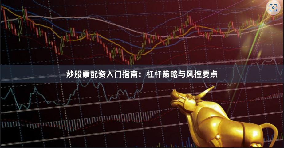 炒股票配资入门指南：杠杆策略与风控要点