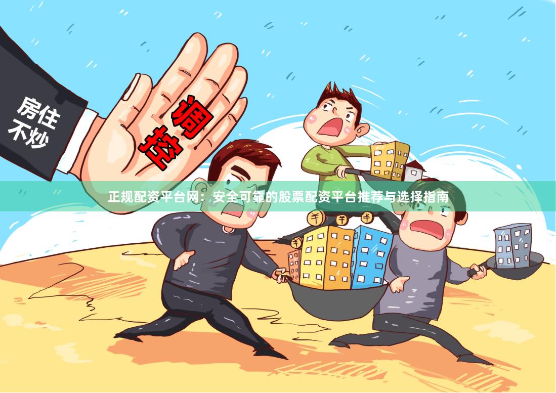 正规配资平台网：安全可靠的股票配资平台推荐与选择指南