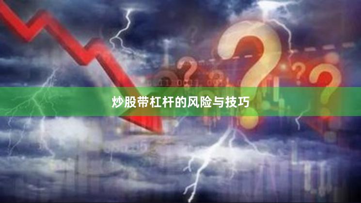 炒股带杠杆的风险与技巧