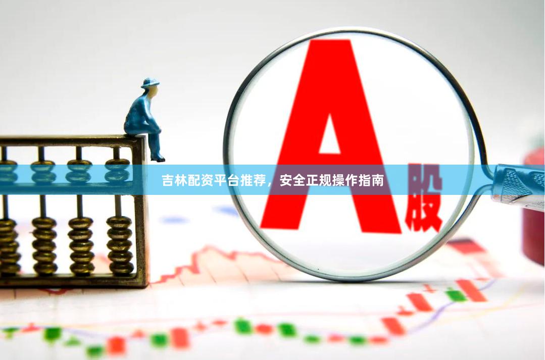 吉林配资平台推荐，安全正规操作指南
