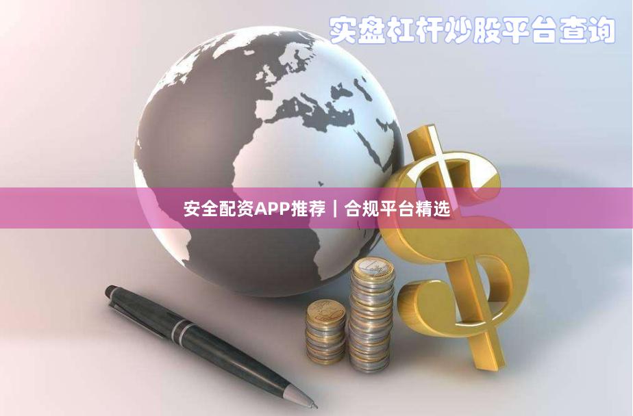 安全配资APP推荐｜合规平台精选