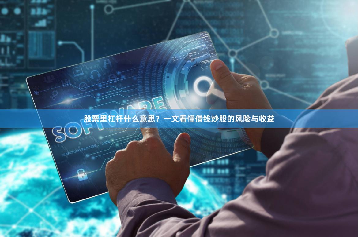 股票里杠杆什么意思?一文看懂借钱炒股的风险与收益