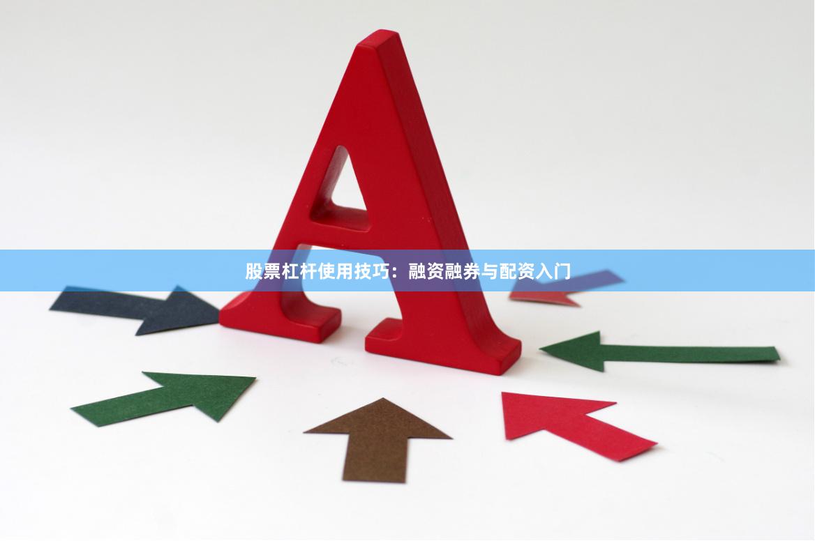 股票杠杆使用技巧:融资融券与配资入门