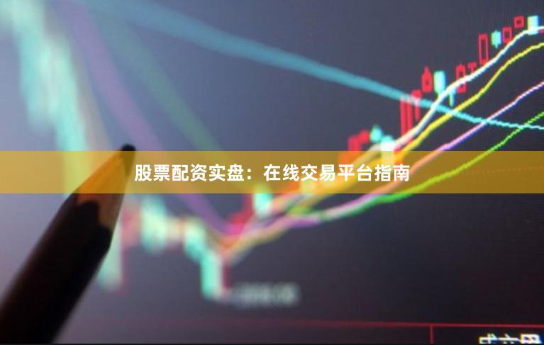 股票配资实盘：在线交易平台指南