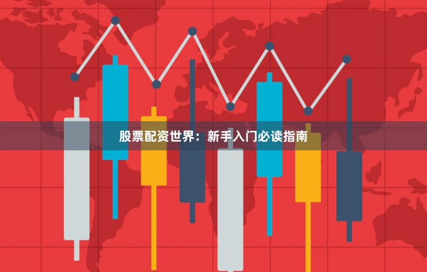 股票配资世界：新手入门必读指南