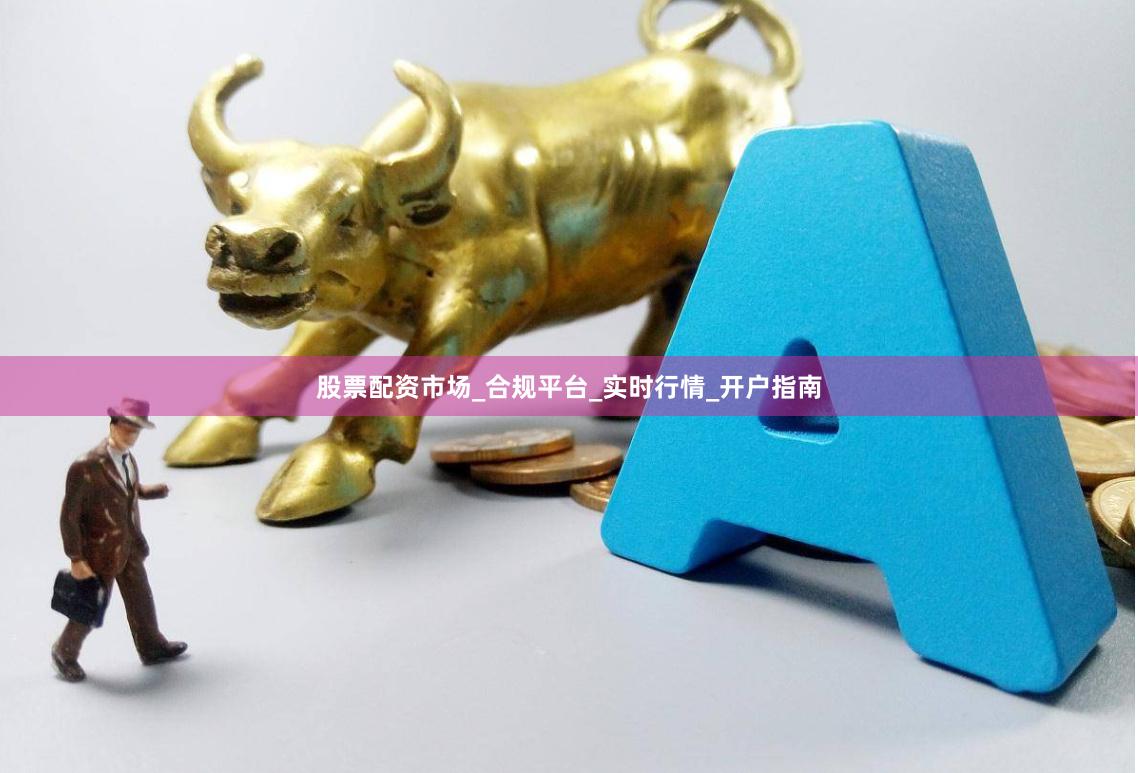 股票配资市场_合规平台_实时行情_开户指南