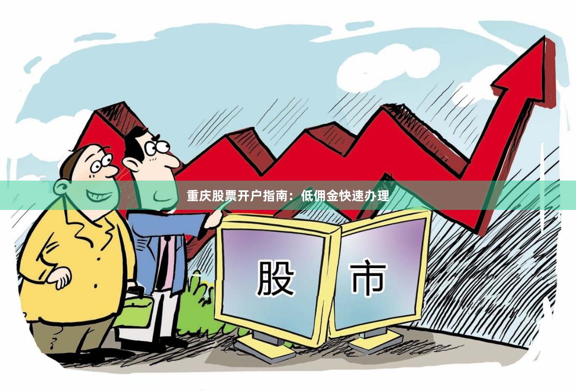 重庆股票开户指南：低佣金快速办理