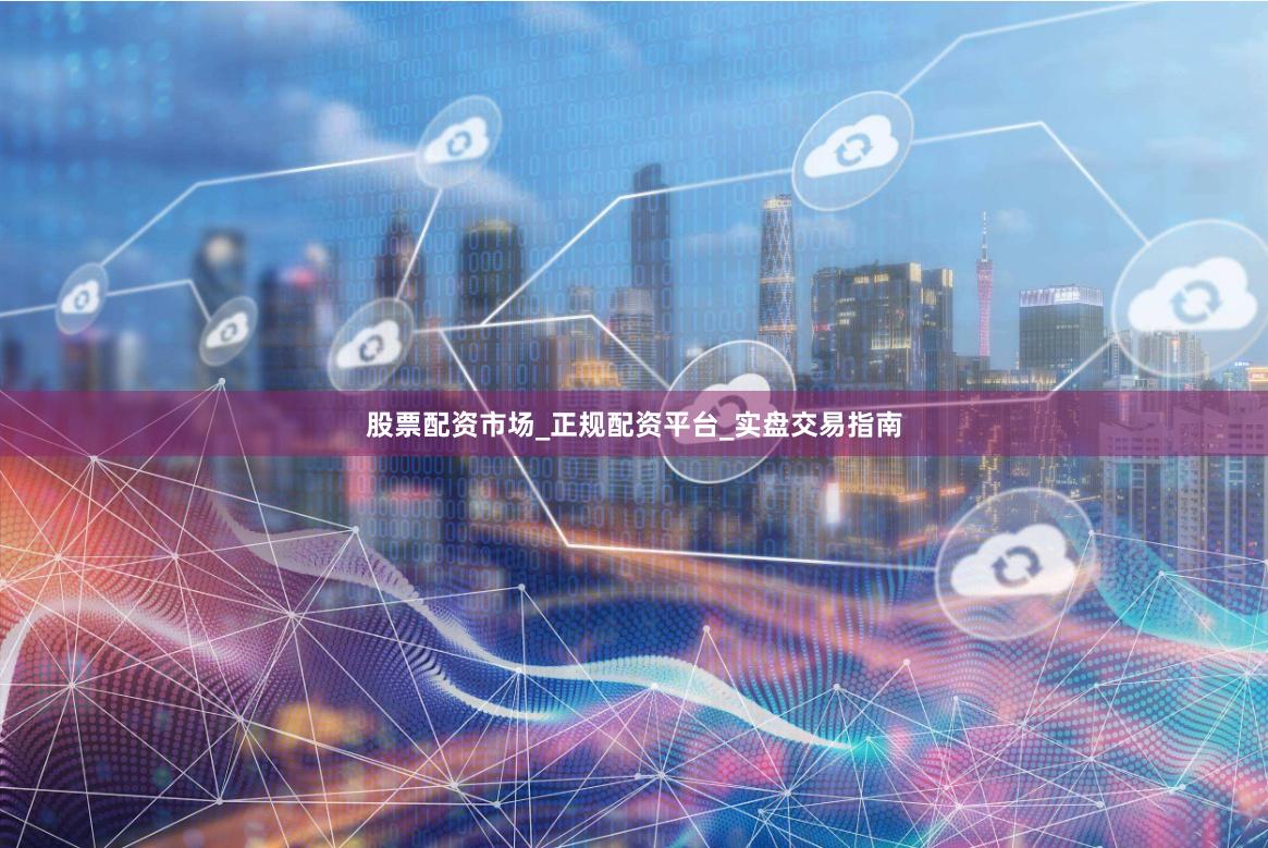 股票配资市场_正规配资平台_实盘交易指南
