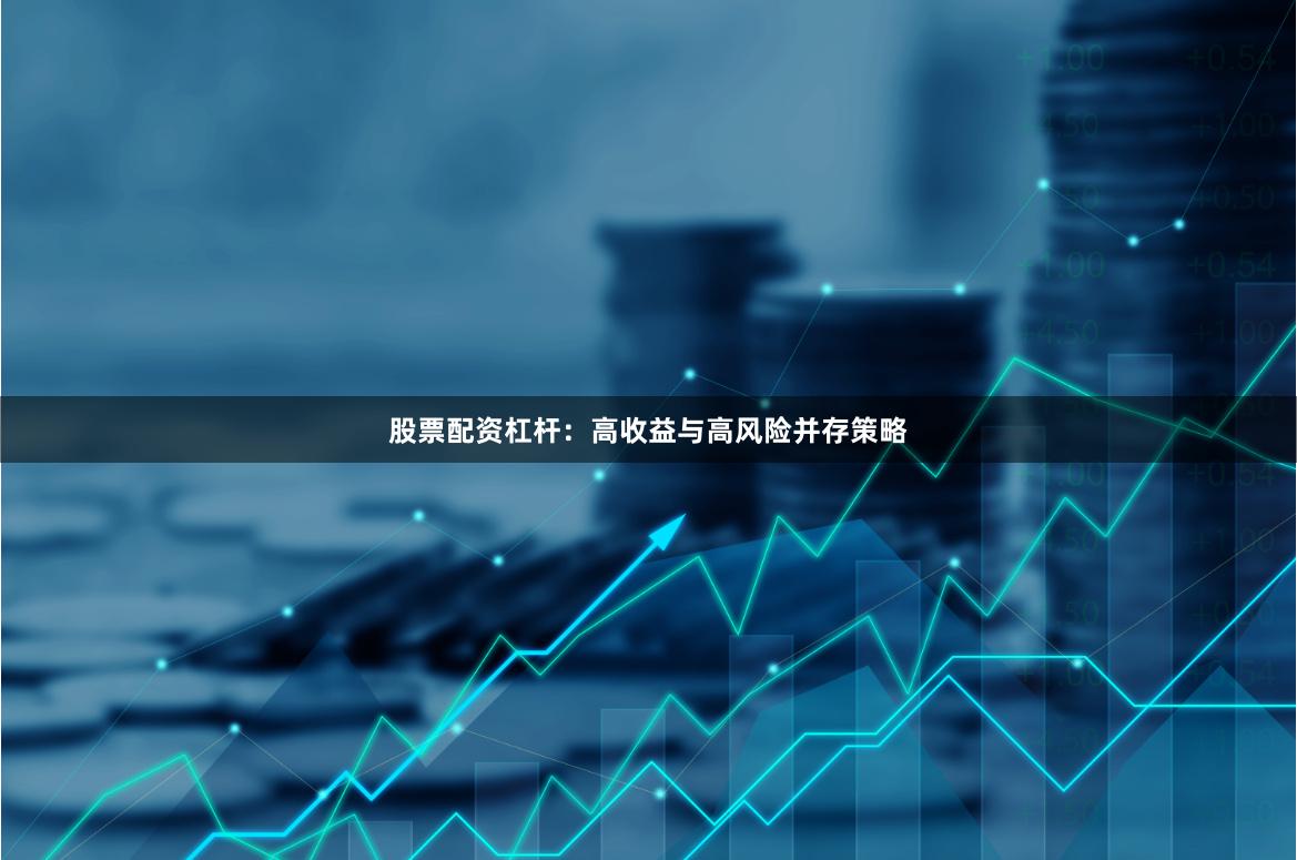 股票配资杠杆：高收益与高风险并存策略