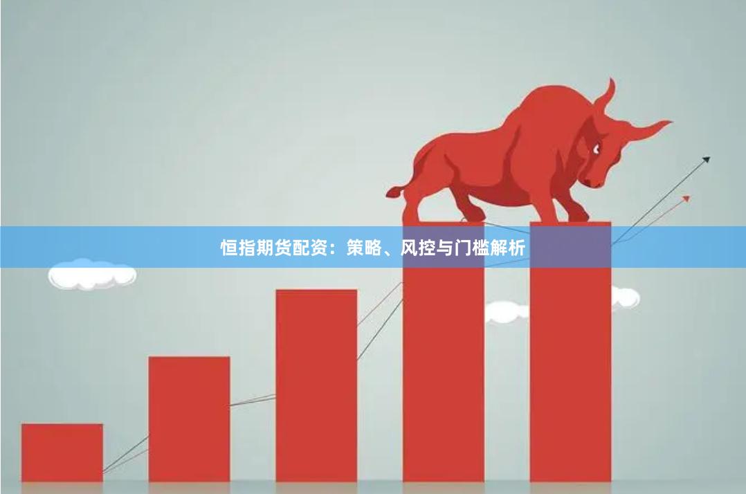 恒指期货配资:策略、风控与门槛解析