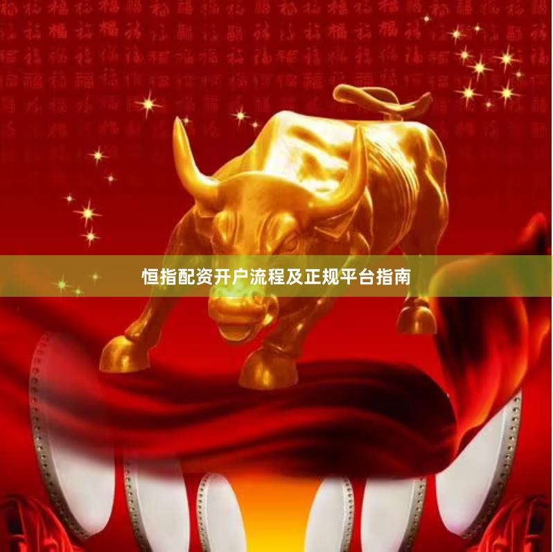 恒指配资开户流程及正规平台指南