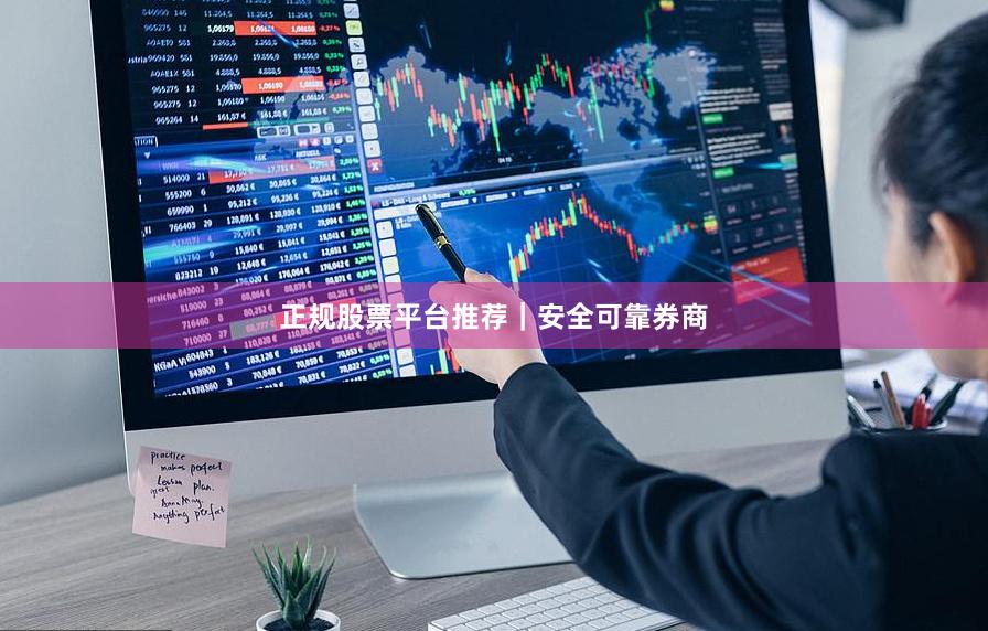 正规股票平台推荐｜安全可靠券商