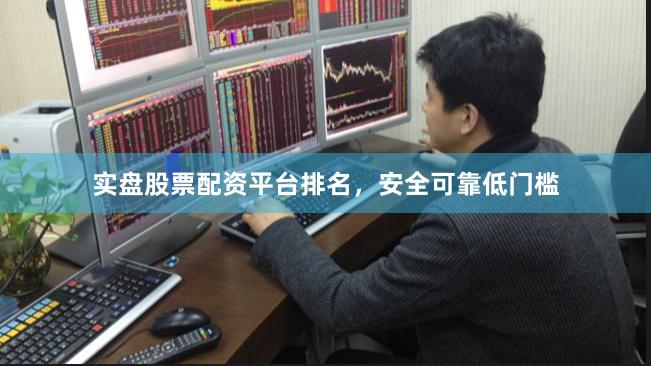 实盘股票配资平台排名，安全可靠低门槛